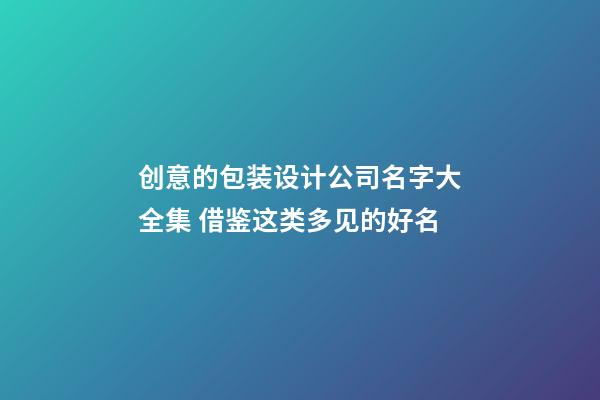 创意的包装设计公司名字大全集 借鉴这类多见的好名-第1张-公司起名-玄机派